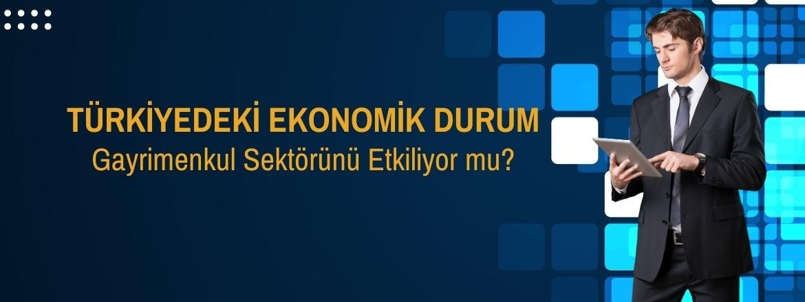 Türkiye'deki Ekonomik Durum Gayrimenkul Sektörünü Etkiliyor mu?